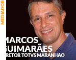 Mediador: Marcos Guimarães - Diretor TOTVS Maranhão