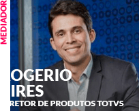 Mediador: Rogerio Pires - Diretor de Produtos TOTVS